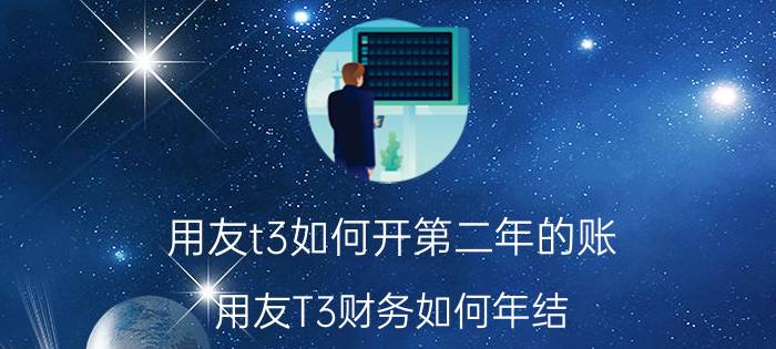 用友t3如何开第二年的账 用友T3财务如何年结？